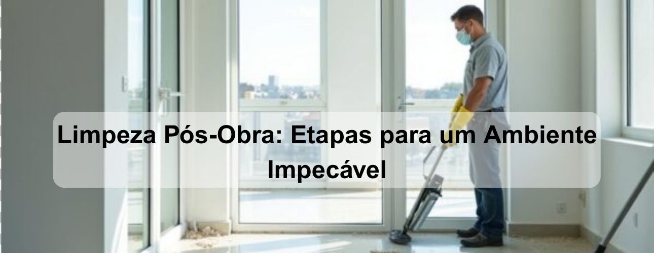 limpeza pós obra etapas para um ambiente impecável