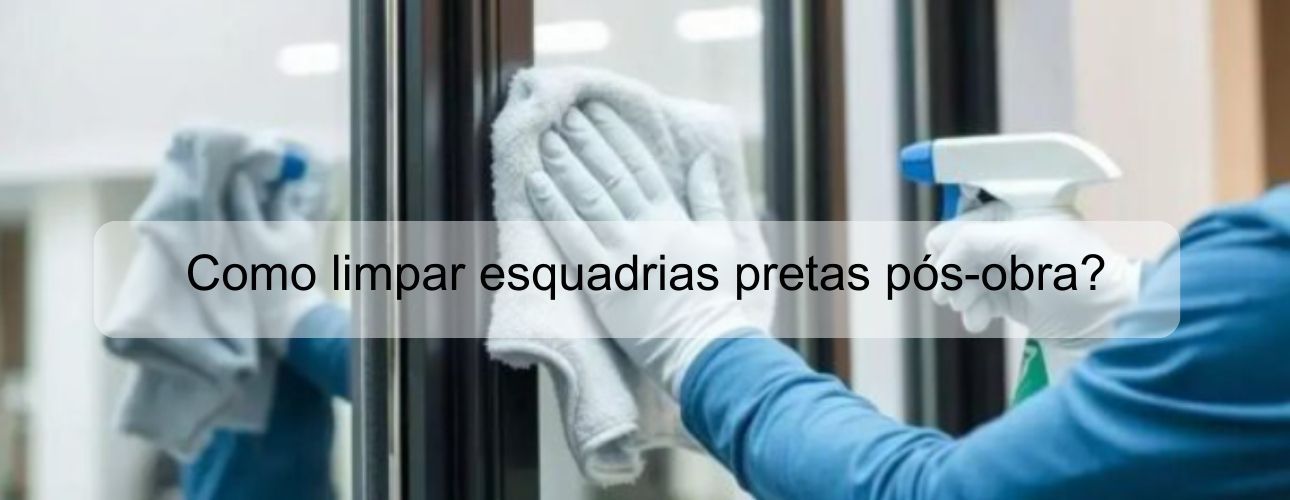 como limpar esquadrias pretas pós obra