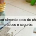 como remover cimento seco do chão métodos práticos e seguros