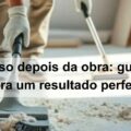 limpar o piso depois da obra guia completo para um resultado perfeito