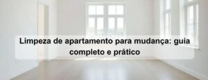 limpeza de apartamento para mudança guia completo e prático