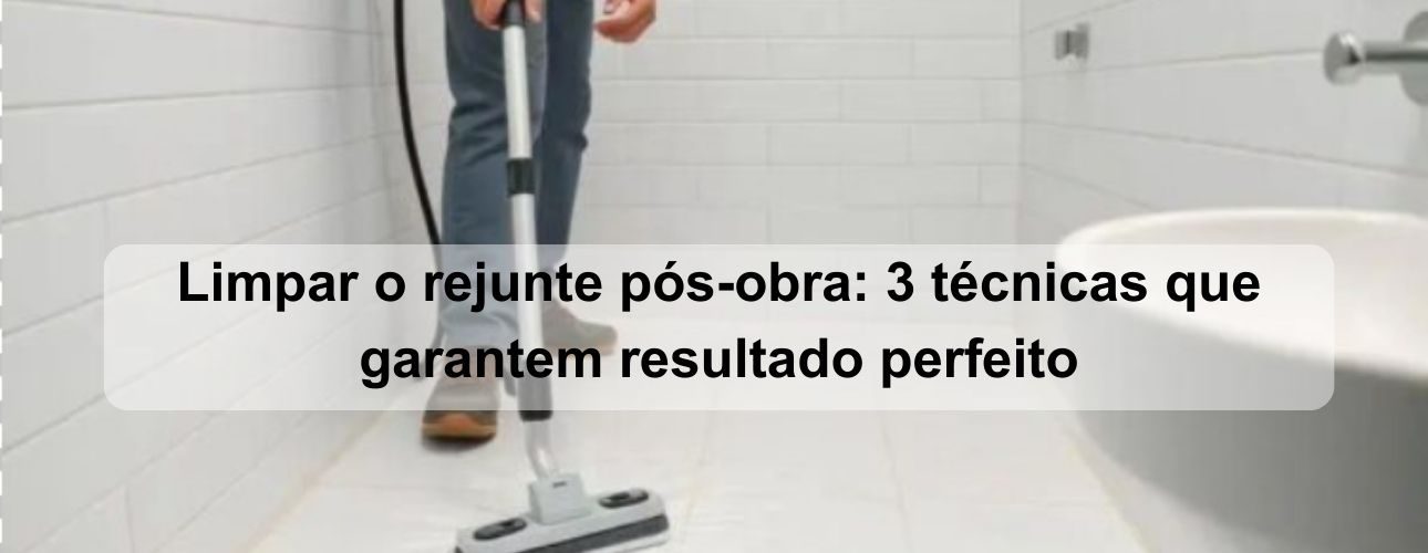 limpar o rejunte pós obra 3 técnicas que garantem resultado perfeito