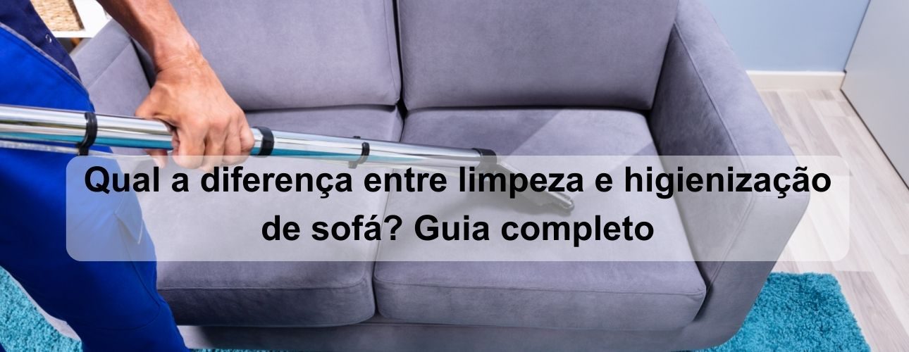 qual a diferença entre limpeza e higienização de sofá guia completo